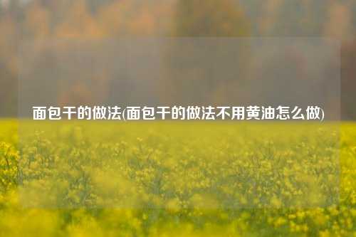 面包干的做法(面包干的做法不用黄油怎么做)