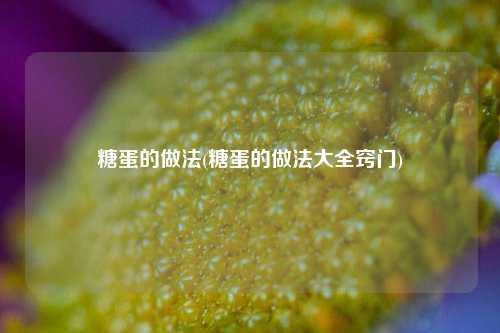 糖蛋的做法(糖蛋的做法大全窍门)